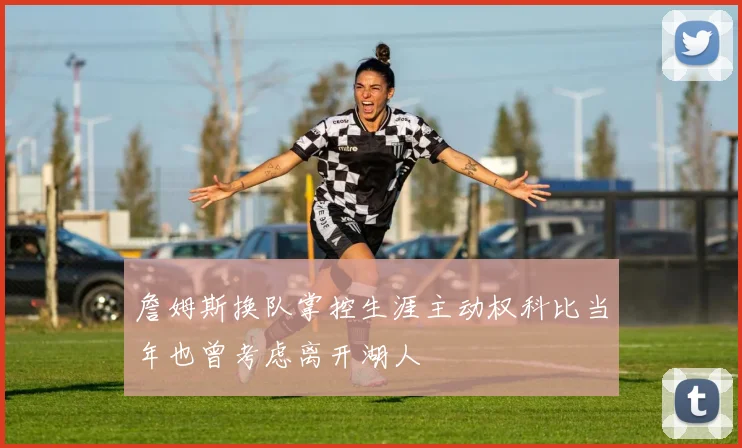 詹姆斯换队掌控生涯主动权科比当年也曾考虑离开湖人